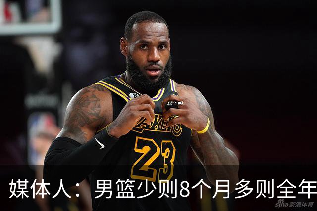 媒体人：男篮少则8个月多则全年无休 不取舍巅峰状态撑不了几年